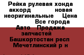 Рейка рулевая хонда аккорд 2003-2007 новая неоригинальные. › Цена ­ 15 000 - Все города Авто » Продажа запчастей   . Башкортостан респ.,Мечетлинский р-н